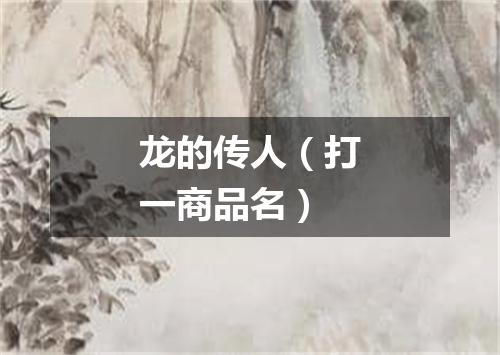 龙的传人（打一商品名）