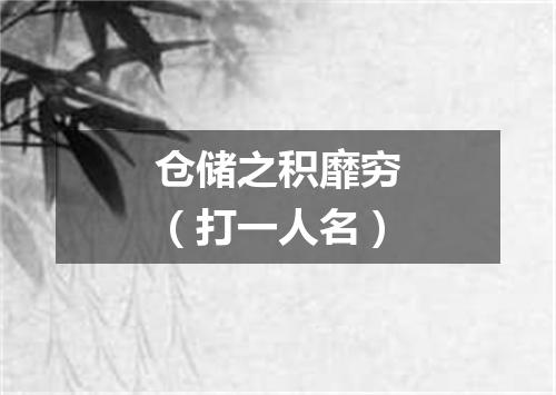 仓储之积靡穷（打一人名）