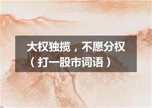 大权独揽，不愿分权（打一股市词语）
