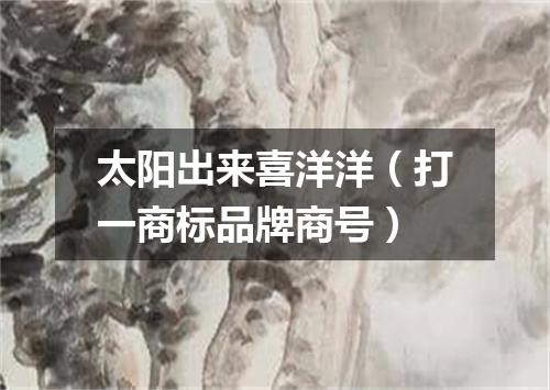 太阳出来喜洋洋（打一商标品牌商号）