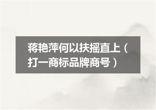 蒋艳萍何以扶摇直上（打一商标品牌商号）