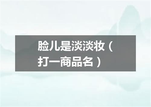 脸儿是淡淡妆（打一商品名）