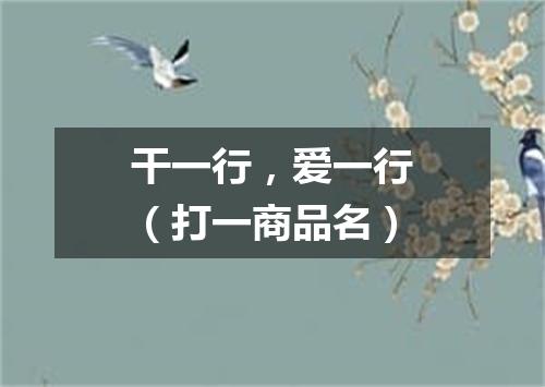 干一行，爱一行（打一商品名）