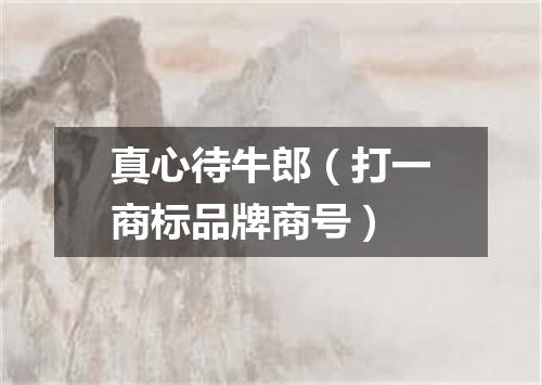 真心待牛郎（打一商标品牌商号）