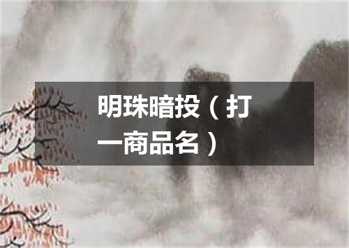 明珠暗投（打一商品名）