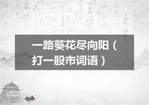 一路葵花尽向阳（打一股市词语）