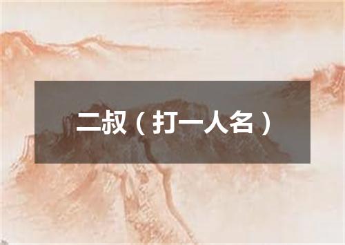 二叔（打一人名）