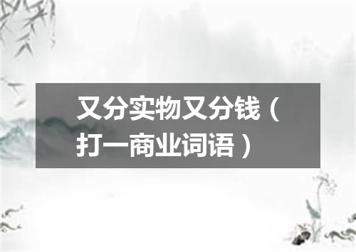 又分实物又分钱（打一商业词语）