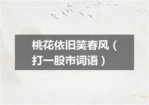 桃花依旧笑春风（打一股市词语）