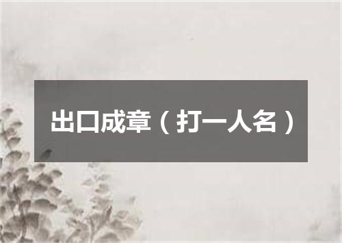 出口成章（打一人名）