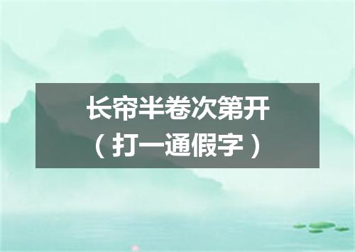 长帘半卷次第开（打一通假字）