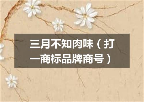三月不知肉味（打一商标品牌商号）