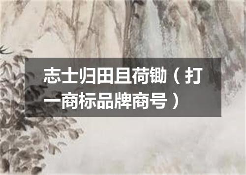 志士归田且荷锄（打一商标品牌商号）