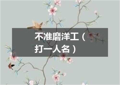 不准磨洋工（打一人名）