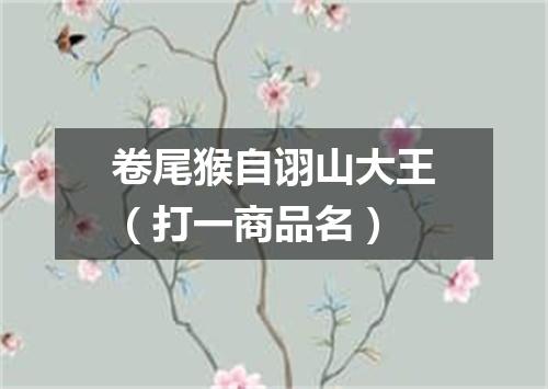 卷尾猴自诩山大王（打一商品名）