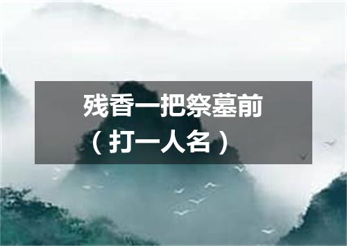残香一把祭墓前（打一人名）