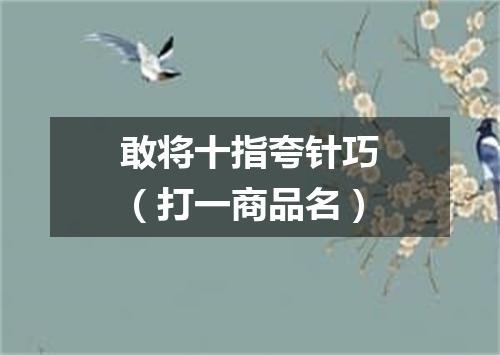 敢将十指夸针巧（打一商品名）