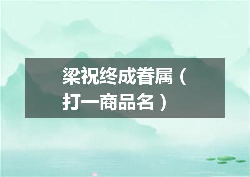 梁祝终成眷属（打一商品名）