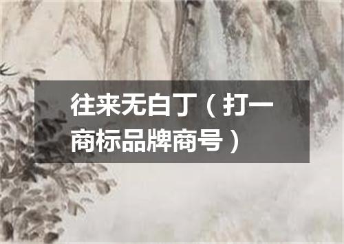 往来无白丁（打一商标品牌商号）