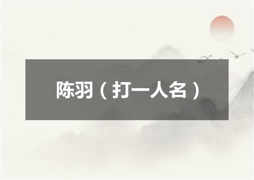 陈羽（打一人名）