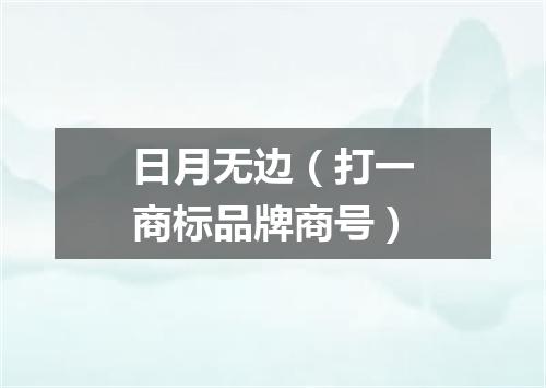 日月无边（打一商标品牌商号）