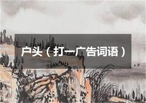 户头（打一广告词语）