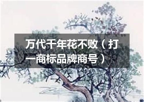 万代千年花不败（打一商标品牌商号）