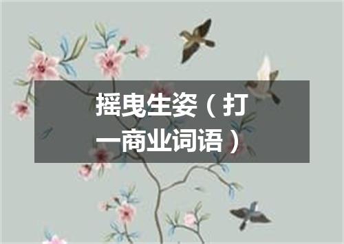摇曳生姿（打一商业词语）