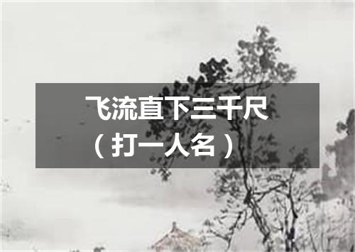飞流直下三千尺（打一人名）