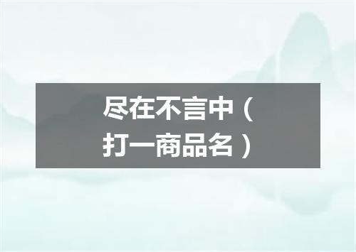 尽在不言中（打一商品名）