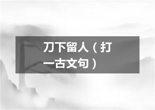 刀下留人（打一古文句）