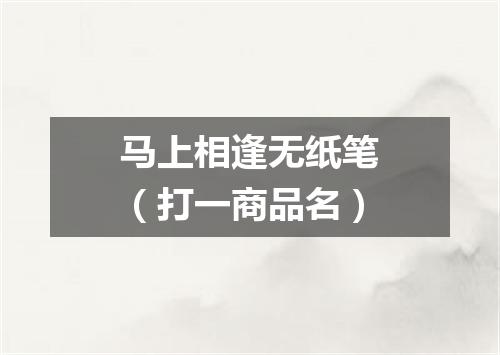 马上相逢无纸笔（打一商品名）