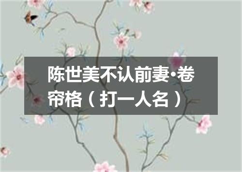 陈世美不认前妻·卷帘格（打一人名）