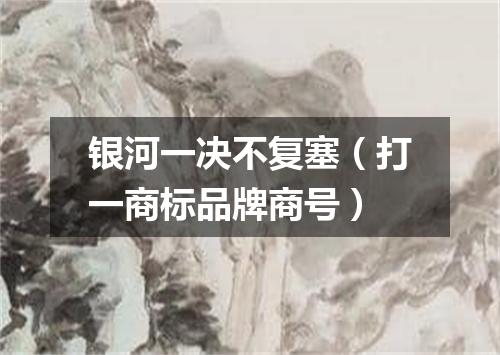 银河一决不复塞（打一商标品牌商号）