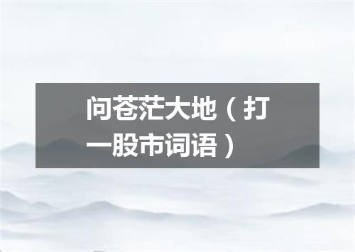 问苍茫大地（打一股市词语）