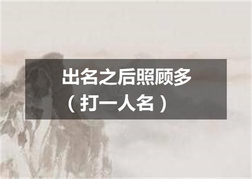 出名之后照顾多（打一人名）