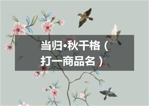 当归·秋千格（打一商品名）