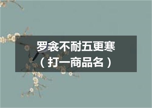 罗衾不耐五更寒（打一商品名）