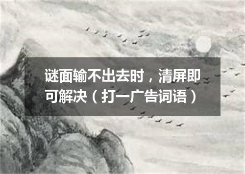 谜面输不出去时，清屏即可解决（打一广告词语）