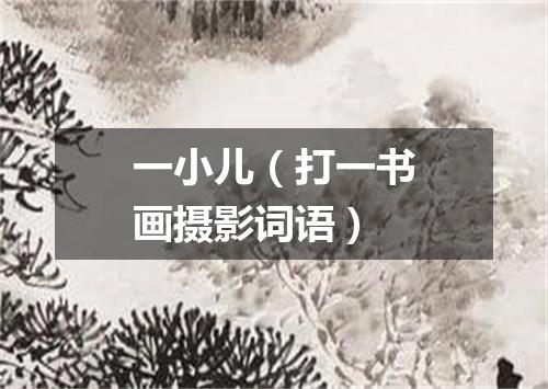 一小儿（打一书画摄影词语）