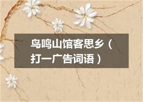 鸟鸣山馆客思乡（打一广告词语）