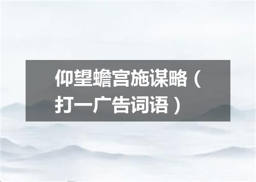 仰望蟾宫施谋略（打一广告词语）