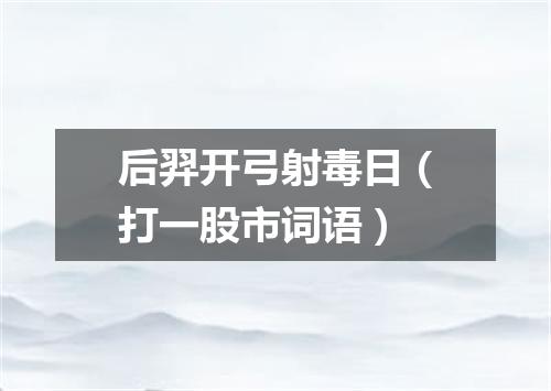 后羿开弓射毒日（打一股市词语）