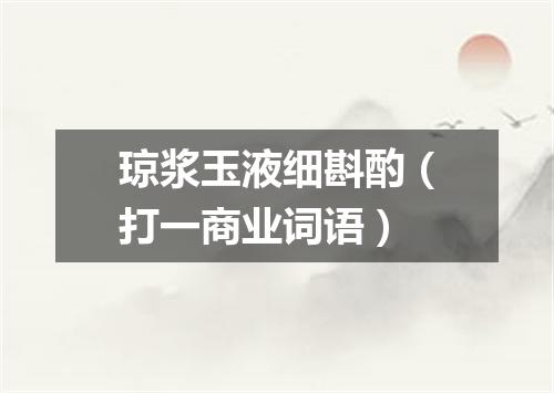 琼浆玉液细斟酌（打一商业词语）