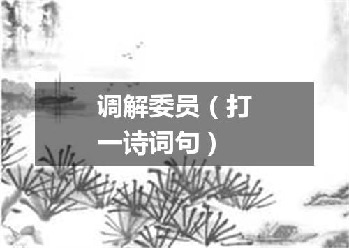 调解委员（打一诗词句）
