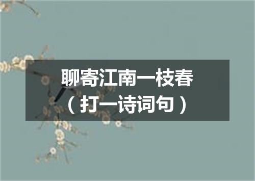 聊寄江南一枝春（打一诗词句）
