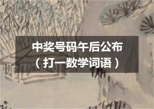 中奖号码午后公布（打一数学词语）