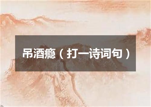 吊酒瘾（打一诗词句）