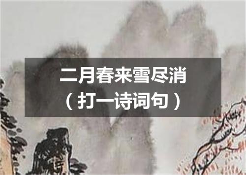 二月春来雪尽消（打一诗词句）