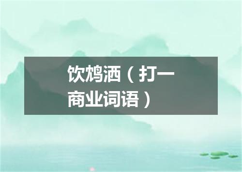 饮鸩洒（打一商业词语）